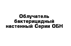 Облучатель бактерицидный настенный Серии ОБН